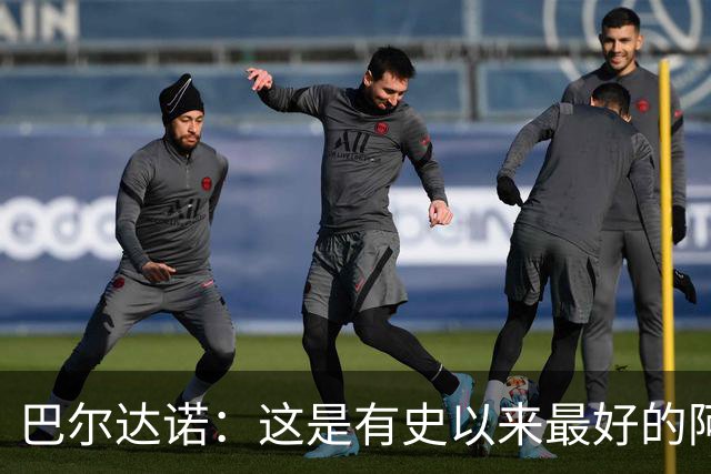 巴尔达诺：这是有史以来最好的阿根廷 梅西走着踢球没人拦得住他